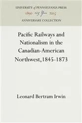 Book cover of Pacific Railways and Nationalism in the Canadian-American Northwest, 1845-1873 by Leonard Bertram Irwin