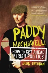 Book cover of Paddy Machiavelli – How to Get Ahead in Irish Politics by John Drennan