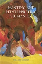 Book cover of Painting and Reinterpreting the Masters by Sara Lee Roberts