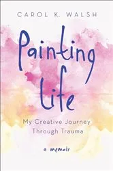 Book cover of Painting Life by Carol K. Walsh