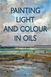 Book cover of Painting Light and Colour in Oils by Sarah Manolescue