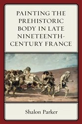 Book cover of Painting the Prehistoric Body in Late Nineteenth-Century France by Shalon Parker