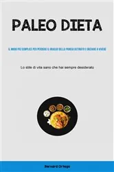 Book cover of Paleo Dieta: Il modo più semplice per perdere il grasso della pancia ostinato e iniziare a vivere by Bernard Ortega