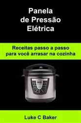 Book cover of Panela de Pressão Elétrica Receitas passo a passo para você arrasar na cozinha by Luke C Baker