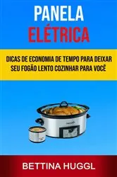 Book cover of Panela Elétrica: Dicas De Economia De Tempo Para Deixar Seu Fogão Lento Cozinhar Para Você (Melhor Crockpot) by Bettina Huggl