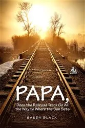 Book cover of PAPA, DOES THE RAILROAD TRACK GO ALL THE WAY TO WHERE THE SUN GOES DOWN? (4th ed.) by Unknown