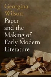 Book cover of Paper and the Making of Early Modern Literature by Georgina Wilson