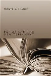 Book cover of Papias and the New Testament by Monte A. Shanks