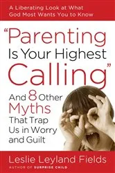 Book cover of Parenting Is Your Highest Calling by Leslie Leyland Fields