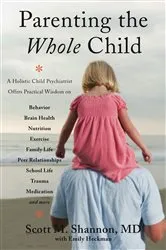 Book cover of Parenting the Whole Child: A Holistic Child Psychiatrist Offers Practical Wisdom on Behavior, Brain Health, Nutrition, Exercise, Family Life, Peer Relationships, School Life, Trauma, Medication, and More . . . by Scott M. Shannon