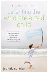 Book cover of Parenting the Wholehearted Child by Jeannie Cunnion