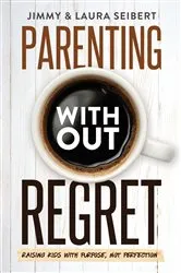 Book cover of Parenting Without Regret by Jimmy Seibert