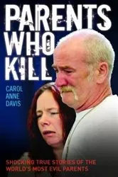 Book cover of Parents Who Kill - Shocking True Stories of The World's Most Evil Parents by Carol Anne Davis