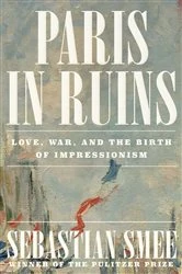 Book cover of Paris in Ruins: Love, War, and the Birth of Impressionism by Sebastian Smee