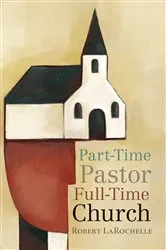 Book cover of Part-Time Pastor, Full-Time Church by Robert Larochelle