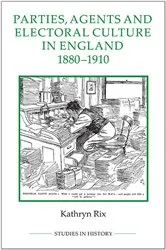 Book cover of Parties, Agents and Electoral Culture in England, 1880-1910 by Kathryn Rix