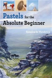 Book cover of Pastels for the Absolute Beginner by Rebecca de Mendonça