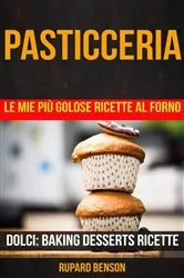 Book cover of Pasticceria: Le mie più golose ricette al forno (Dolci: Baking Desserts Ricette) by Rupard Benson