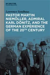 Book cover of Pastor Martin Niemöller, Admiral Karl Dönitz, and the German Experience of the 20th Century by Lawrence Sondhaus