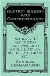 Book cover of Pastry-Making and Confectionery - Including the Art of Icing and Piping, also Cakes, Buns, Fancy Biscuits, Sweetmeats, etc. by Charles Herman Senn