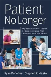 Book cover of Patient No Longer: Patient No Longer: Why Healthcare Must Deliver the Care Experience That Consumers Want and Expect by Ryan Donohue