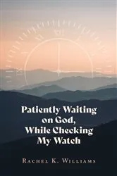 Book cover of Patiently Waiting on God, While Checking My Watch by Williams, Rachel, K