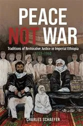 Book cover of Peace Not War: Traditions of Restorative Justice in Imperial Ethiopia, 1769 - 1960 by Charles Schaefer