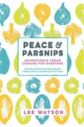 Book cover of Peace & Parsnips: Adventurous Vegan Cooking for Everyone: 200 Plant-Based Recipes Bursting with Vitality & Flavor, Inspired by Love & Travel by Lee Watson