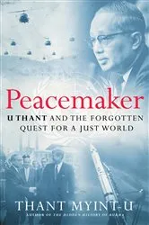 Book cover of Peacemaker: U Thant and the Forgotten Quest for a Just World by Thant Myint-U