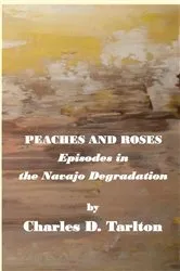 Book cover of Peaches and Roses- Episodes in the Navajo Degradation by Tarlton, Charles, D