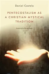 Book cover of Pentecostalism as a Christian Mystical Tradition by Daniel Castelo