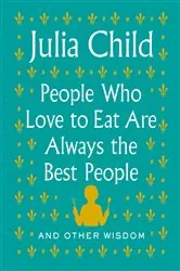 Book cover of People Who Love to Eat Are Always the Best People by Julia Child