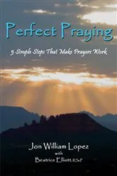 Book cover of Perfect Praying: 5 Simple Steps That Make Prayers Work by Jon William Lopez