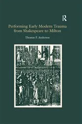 Book cover of Performing Early Modern Trauma from Shakespeare to Milton by Thomas P. Anderson