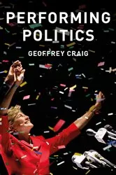 Book cover of Performing Politics: Media Interviews, Debates and Press Conferences by Geoffrey Craig