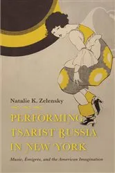 Book cover of Performing Tsarist Russia in New York by Natalie K. Zelensky