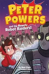 Book cover of Peter Powers and the Rowdy Robot Raiders! by Kent Clark