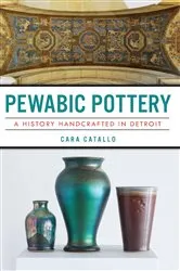 Book cover of Pewabic Pottery: A History Handcrafted in Detroit by Cara Catallo