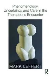 Book cover of Phenomenology, Uncertainty, and Care in the Therapeutic Encounter by Mark Leffert