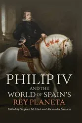 Book cover of Philip IV and the World of Spain’s Rey Planeta by Stephen M Hart