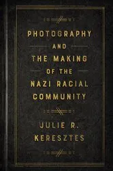 Book cover of Photography and the Making of the Nazi Racial Community by Julie R. Keresztes