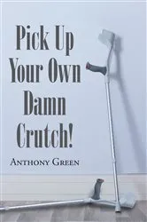 Book cover of Pick Up Your Own Damn Crutch! by Anthony Green