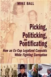 Book cover of Picking, Politicking, and Pontificating (How an Ex-Cop Legalized Cannabis While Fighting Corruption) by Mike Ball