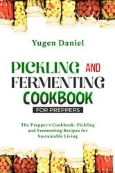 Book cover of PICKLING AND FERMENTING COOKBOOK FOR PREPPERS: The Prepper's Cookbook by Yugen Daniel