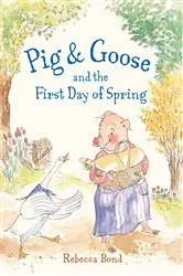 Book cover of Pig & Goose and the First Day of Spring by Rebecca Bond