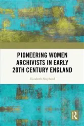 Book cover of Pioneering Women Archivists in Early 20th Century England by Elizabeth Shepherd