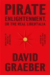 Book cover of Pirate Enlightenment, or the Real Libertalia by David Graeber