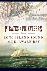 Book cover of Pirates & Privateers from Long Island Sound to Delaware Bay by Jamie L.H. Goodall