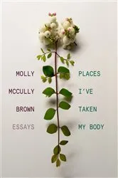 Book cover of Places I've Taken My Body: Essays by Molly McCully Brown
