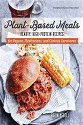 Book cover of Plant-Based Meats: Hearty, High-Protein Recipes for Vegans, Flexitarians, and Curious Carnivores by Robin Asbell